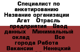 Специалист по анкетированию › Название организации ­ Агат › Отрасль предприятия ­ Ввод данных › Минимальный оклад ­ 20 000 - Все города Работа » Вакансии   . Ненецкий АО